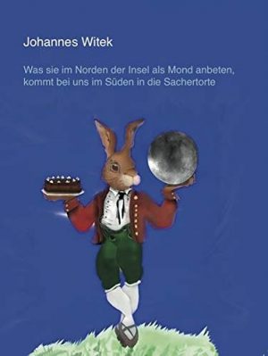 Cover von Was sie im Norden der Insel als Mond anbeten, kommt bei uns im Süden in die Sachertorte von Johannes Witek